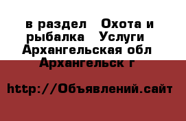  в раздел : Охота и рыбалка » Услуги . Архангельская обл.,Архангельск г.